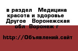  в раздел : Медицина, красота и здоровье » Другое . Воронежская обл.,Воронеж г.
